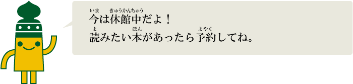 今は休館中だよ！読みたい本があったら予約してね